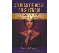 40 Días De Viaje En Silencio Cuando Dios Guarda Silencio: Cómo Seguir Creyendo Cuando El Cielo Parece Callado