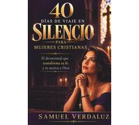 40 Días de Viaje en Silencio para Mujeres Cristianas: El devocional que transforma tu fe, sana tu corazón y te enseña a escuchar el susurro de Dios, aunque el ruido del mundo nunca te deje quieta