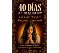 40 DÍAS DE VIAJE EN SILENCIO: Un Viaje Hacia el Despertar Espiritual 40 días. 40 momentos de silencio. 40 encuentros con Dios y contigo mismo.