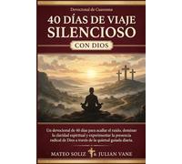 40 Días de viaje silencioso con Dios: Un devocional de 40 días para acallar el ruido, dominar la claridad espiritual y experimentar la presencia radical de Dios a través de la quietud guiada diaria.
