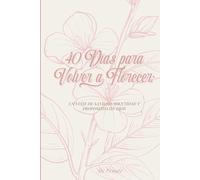 40 DIAS PARA VOLVER A FLORECER: UN VIAJE DE SANIDAD, IDENTIDAD Y PROPOSITO CON DIOS