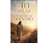 40 días para volver al centro: Lecturas bíblicas, meditación y renovación integral inspiradas en el desierto de Jesús