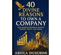 40 DIVINE REASONS TO OWN A COMPANY: HOW BUSINESS OWNERSHIP UNLOCKS PURPOSE, PROFIT AND POWER