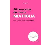 40 Domande da fare a tua figlia mentre c'è ancora tempo: Un diario guidato dei ricordi per catturare i suoi sogni, i suoi pensieri e il nostro legame unico