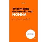 40 Domande da Fare a Tua Nonna Mentre C'è Ancora Tempo: Un diario guidato per custodire la storia della sua vita e il suo lascito