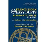 40 Easy French Horn Duets for Beginners and Early Intermediates: 10 Romantic Pieces in 4 Keys - Classical Repertoire for Ensemble Performances (Duets for Brass Instruments)