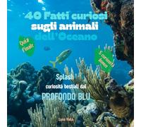 40 FATTI CURIOSI SUGLI ANIMALI DELL’OCEANO: Splash! Curiosità bestiali dal Profondo Blu