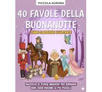 40 Favole della Buonanotte - Fiabe classiche illustrate per bambini dai 3 agli 8 anni: Raccolta di storie magiche e senza tempo per sognare ogni sera insieme ai più piccoli