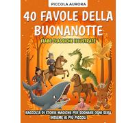 40 Favole della Buonanotte - Fiabe classiche illustrate per bambini dai 3 agli 8 anni: Raccolta di storie magiche e senza tempo per sognare ogni sera insieme ai più piccoli