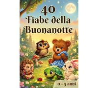 40 Fiabe della Buonanotte per bambini 0-5 anni: 40 Storie Brevi Illustrate a Colori: Racconti Rilassanti ed Educativi per la Nanna, per bambini 0-5 Anni