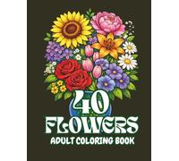 40 Flowers: An Adult Coloring Book with Bouquets, Wreaths, Patterns, Inspirational Designs, and Much More!