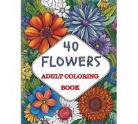 40 Flowers: An Adult Coloring Book with Bouquets, Wreaths, Swirls, Patterns, Decorations, Inspirational Designs, and Much More (Cozy & Charming Coloring Book)