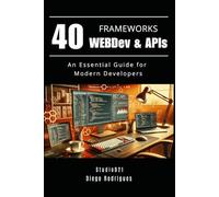 40 FRAMEWORKS WEBDev & APIs: An Essential Guide for Modern Developers: 1 (Web, Mobile & API Development USA)