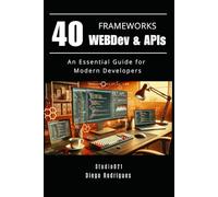 40 FRAMEWORKS WEBDev & APIs: An Essential Guide for Modern Developers (Web, Mobile & API Development USA)