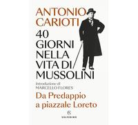 40 giorni nella vita di Mussolini. Da Predappio a piazzale Loreto (Saggi)