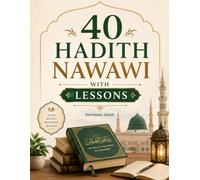 40 Hadith Nawawi with Lessons: Timeless Prophetic Wisdom with Arabic Text, Transliteration, and Practical Daily Applications for Modern Living