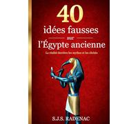 40 idées fausses sur l'Égypte ancienne: La réalité derrière les mythes et les clichés de l'histoire égyptienne