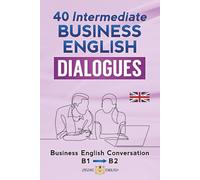 40 INTERMEDIATE BUSINESS ENGLISH DIALOGUES: Business English Conversation, English at Work - B1, B2