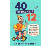 40 ist das neue 12: Gebrauchsanweisung fürs Kind bleiben und Erwachsen werden in den Vierzigern