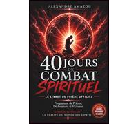 40 Jours de Combat Spirituel: Programme de prière inspiré de La Réalité du Monde des Esprits (La Réalité du Monde des Esprits - Réédition)