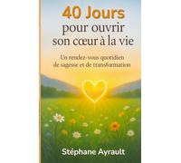 40 jours pour ouvrir son coeur à la vie: Un rendez-vous quotidien de sagesse et de transformation