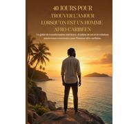 40 Jours pour Trouver l’Amour lorsqu’on est un homme afro-caribéen: Un guide de transformation intérieure, d’estime de soi et de relations amoureuses conscientes pour l’homme afro-caribéen.