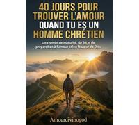 40 jours pour trouver l’amour quand tu es un homme chrétien: Un chemin de maturité, de foi et de préparation à l’amour selon le cœur de Dieu (relation homme et femme)