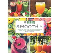 40 Leichte Smoothie-Rezepte für jeden Tag: Von kalorienreduzierten Drinks bis hin zu wahren Energiebomben