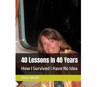 40 Lessons In 40 Years: How I Survived I Have No Idea