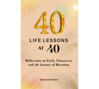 40 LIFE LESSONS AT 40: Reflections on faith, character, and the journey of becoming