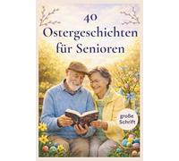 40 Ostergeschichten für Senioren: Heitere und berührende Kurzgeschichten in großer Schrift zum Vorlesen, Schenken und Genießen für Ostern
