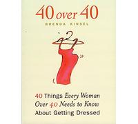 40 Over 40: 40 Things Every Woman Over 40 Needs to Know About Getting Dressed