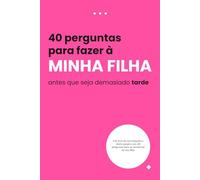 40 perguntas para a minha filha antes que seja tarde demais: Um diário guiado de memórias para capturar seus sonhos, pensamentos e nosso laço único