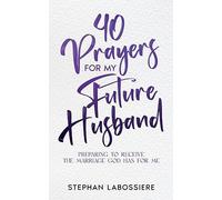 40 Prayers for My Future Husband: Preparing to Receive the Marriage God Has for Me