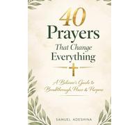 40 Prayers That Change Everything: A Believer’s Guide to Breakthrough, Peace, and Purpose
