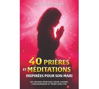 40 Prières Et Méditations Inspirées Pour Son Mari: Devenir une femme de prière, et faire de son mari un homme transformé (La Série Transformation : 40 ... pour le Célibat et le Couple Chrétien)