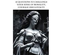 40 QUESTIONS TO CHALLENGE YOUR SENSE OF MORALITY, COURAGE AND LOYALTY