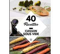 40 Recettes Cuisson sous vide: Un guide de la cuisine sous vide - Des recettes cuisson sous vide basse température à la maison