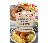 40 RICETTE DELLA CUCINA HONDURASA: Cucina di honduras - Sapori autentici Honduras - Cucina caraibica