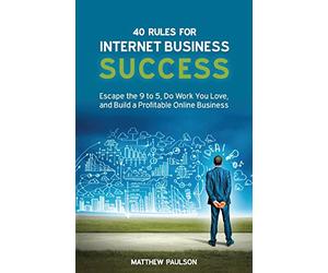 40 Rules for Internet Business Success: Escape the 9 to 5, Do Work You Love, and Build a Profitable Online Business