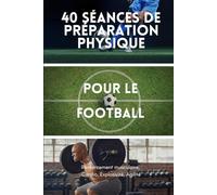 40 Séances de Préparation Physique Pour le Football: Futsal | Five | Urban | Football | Renforcement Musculaire | Cardio | Explosivité | Agilité