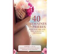 40 semaines de prières pour marcher avec Dieu durant la grossesse: Porter la vie en portant la présence de Dieu, semaine après semaine