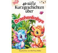 40 süße Kurzgeschichten über Drachenbabys: Dein Mitmach-Buch für kleine Entdecker - voller Rätsel, Wissen und Malspaß!