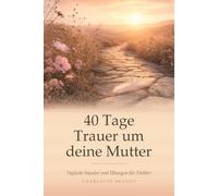 40 Tage Trauer um die Mutter: Tägliche Impulse und Übungen für Töchter, die ihre Mutter verloren haben