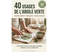 40 Usages de l'Argile Verte: Cataplasmes, Masques, Soins Maison - 40 Protocoles Pas-à-Pas pour Soulager Douleurs, Peau et Digestion