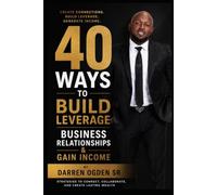 40 Ways To Build Leverage, Business Relationships & Gain Income: By Darren Ogden Sr
