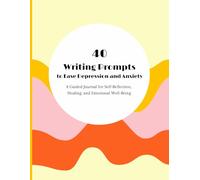 40 Writing Prompts to Ease Depression and Anxiety: A Guided Journal for Self-Reflection, Healing, and Emotional Well-Being