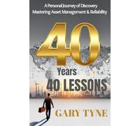 40 Years, 40 Lessons: A personal journey of Discovery - Mastering Asset Management & Reliability