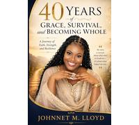 40 YEARS OF GRACE, SURVIVAL, AND BECOMING WHOLE: A Journey of Faith, Strength, and Resilience