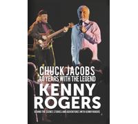 40 YEARS WITH THE LEGEND - KENNY ROGERS: BEHIND THE SCENES STORIES AND ADVENTURES WITH KENNY ROGERS - BY KENNY'S BASS PLAYER - CHUCK JACOBS